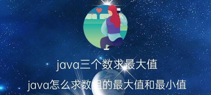 java三个数求最大值 java怎么求数组的最大值和最小值？